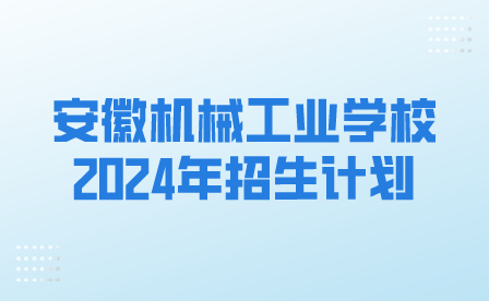 安徽機械工業(yè)學(xué)校2024年春季招生計劃