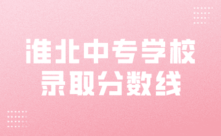 淮北中專學校錄取分數線一般是多少？