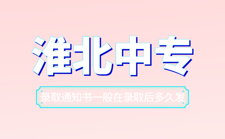 淮北中專錄取通知書一般在錄取后多久發？