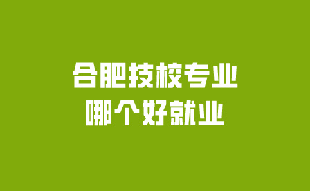 合肥技校專業哪個好就業?