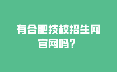 有合肥技校招生網官網嗎?