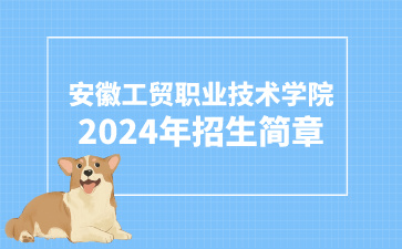安徽工貿(mào)職業(yè)技術(shù)學(xué)院2024年分類考試招生簡章