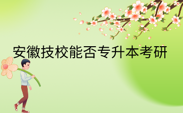 安徽技校2024年能否專升本考研?