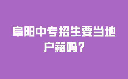 阜陽中專招生要當地戶籍嗎?