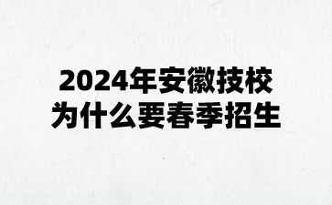 2024年安徽技校為什么要春季招生?