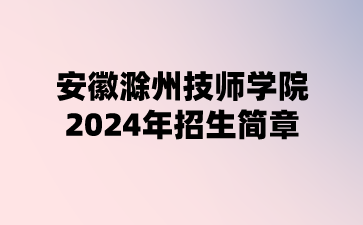 安徽滁州技師學(xué)院2024年招生簡章