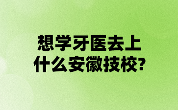 想學牙醫去上什么安徽技校?