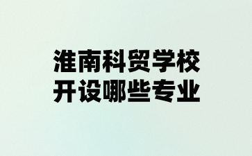 淮南科貿(mào)學(xué)校專(zhuān)業(yè)