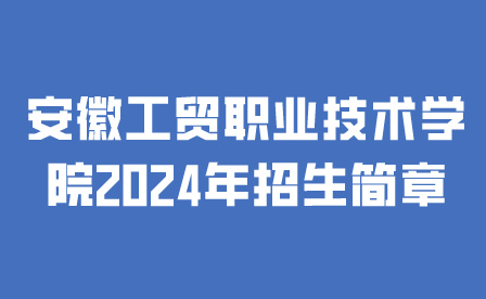 安徽工貿(mào)職業(yè)技術(shù)學(xué)院2024年招生簡章