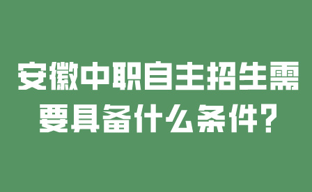 安徽中職自主招生需要具備什么條件?