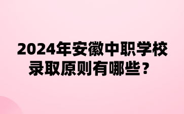 2024年安徽中職學校錄取原則有哪些?