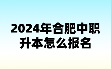 2024年合肥中職升本怎么報名?