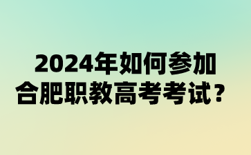 安徽職高：2024年如何參加合肥職教高考考試?