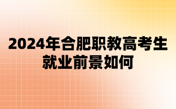 安徽職高：2024年合肥職教高考生就業前景如何?