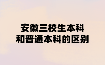 2024年安徽三校生本科和普通本科的區(qū)別?