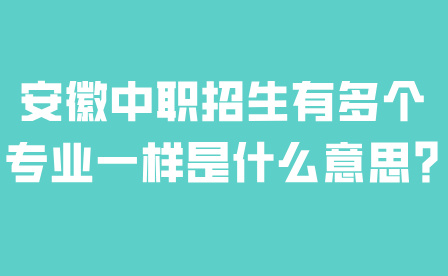 安徽中職招生有多個專業一樣是什么意思?