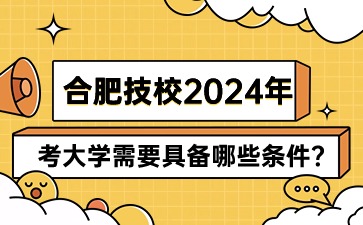 合肥技校2024年考大學需要具備哪些條件?