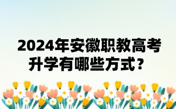 安徽職高：2024年安徽職教高考升學有哪些方式?