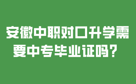 安徽中職對口升學需要中專畢業證嗎？