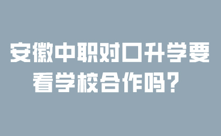 安徽中職對口升學要看學校合作嗎？