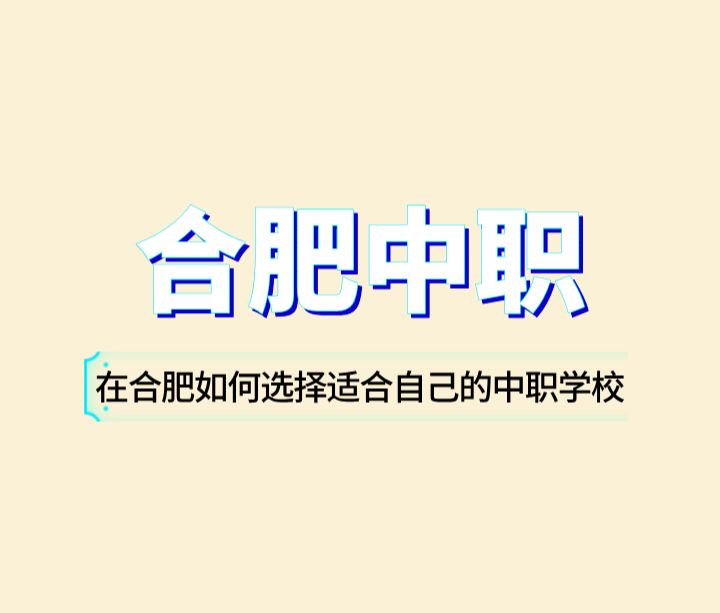 在合肥如何選擇適合自己的中職學校？