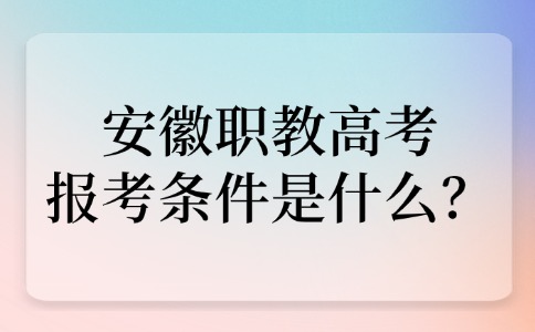 安徽職教高考報考條件是什么？