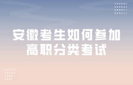 安徽往屆、社會考生如何參加高職分類考試?