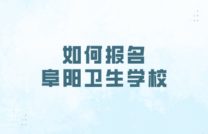 如何報名阜陽衛生學校