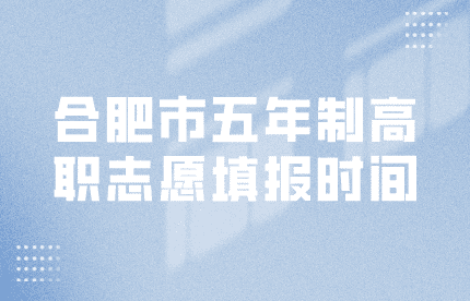 合肥市五年制高職志愿填報時間