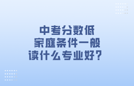 中考分數低，家庭條件一般讀什么專業好？