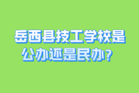 岳西縣技工學校是公辦還是民辦？