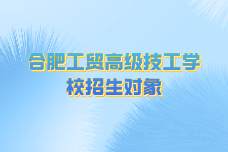 合肥工貿高級技工學校招生對象