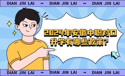 2024年安徽中職對口升學有哪些政策？