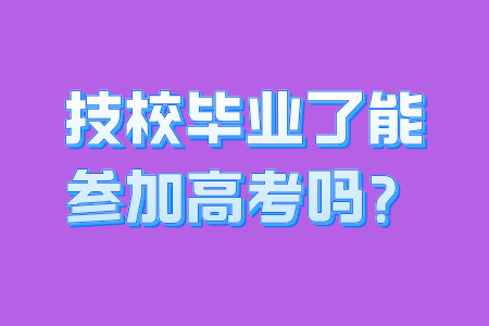 技校畢業了能參加高考嗎?