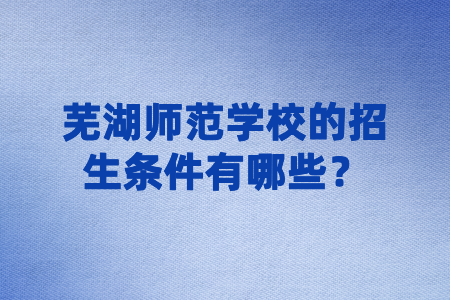 蕪湖師范學校的招生條件有哪些?