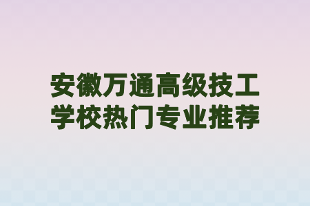安徽萬通高級技工學校熱門專業推薦
