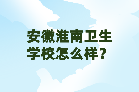 安徽省淮南衛生學校怎么樣？