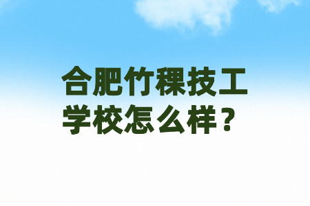 合肥竹稞技工學校怎么樣?