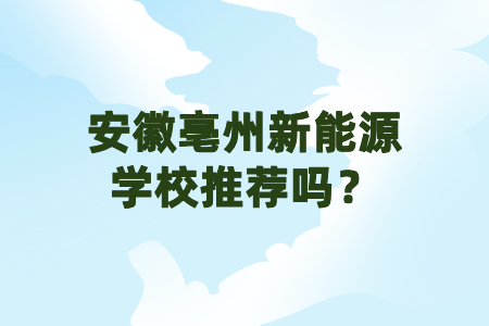 安徽亳州新能源學校推薦嗎?