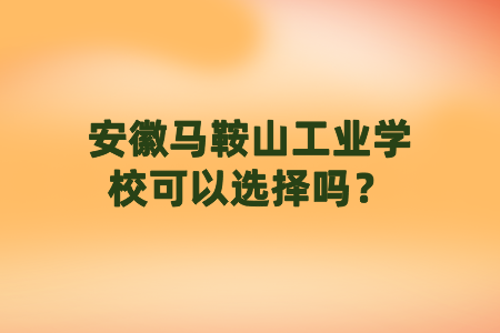 安徽馬鞍山工業學校可以選擇嗎？