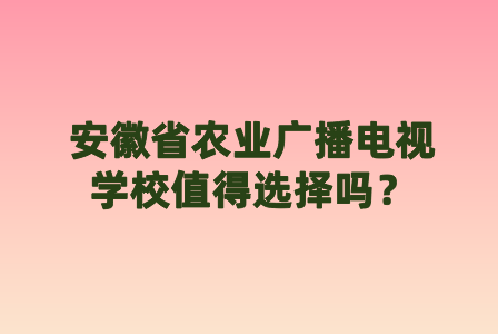 安徽省農業廣播電視學校值得選擇嗎？
