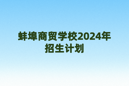 蚌埠商貿學校2024年招生計劃