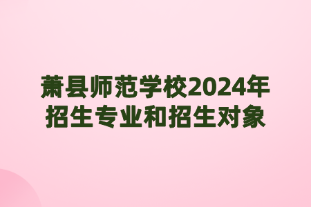 蕭縣師范學校2024年招生專業和招生對象