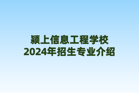 潁上信息工程學校2024年招生專業介紹