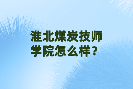淮北煤炭技師學院怎么樣？