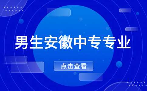 男生讀安徽中專，這些專業好就業