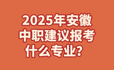 2025年安徽中職建議報考什么專業?