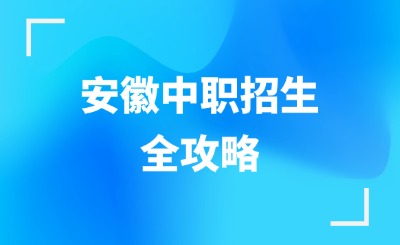 安徽中職招生全攻略，一文帶你全面了解