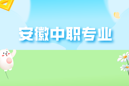 2025年安徽中職選擇什么專業好就業？
