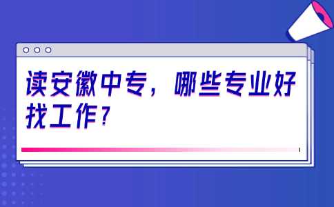 讀安徽中專，哪些專業好找工作？